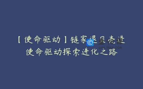 【使命驱动】链家退贝壳进 使命驱动探索进化之路