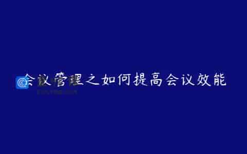 会议管理之如何提高会议效能