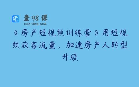 《房产短视频训练营》用短视频获客流量，加速房产人转型升级