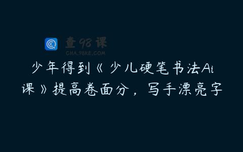 少年得到《少儿硬笔书法Ai课》提高卷面分，写手漂亮字