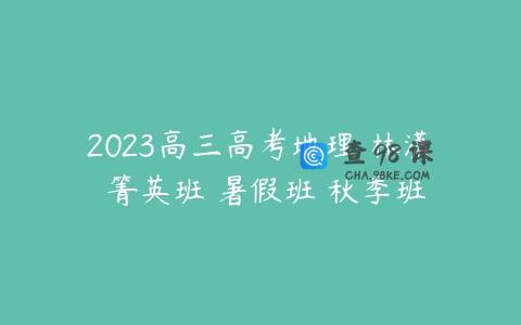 2023高三高考地理 林潇 箐英班 暑假班 秋季班