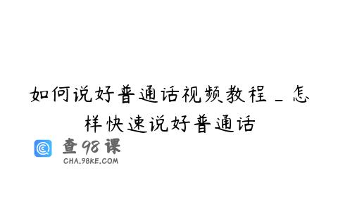 如何说好普通话视频教程_怎样快速说好普通话