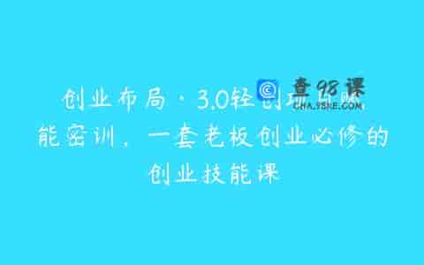 创业布局·3.0轻创项目赋能密训，一套老板创业必修的创业技能课