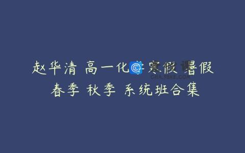 赵华清 高一化学寒假 暑假 春季 秋季 系统班合集