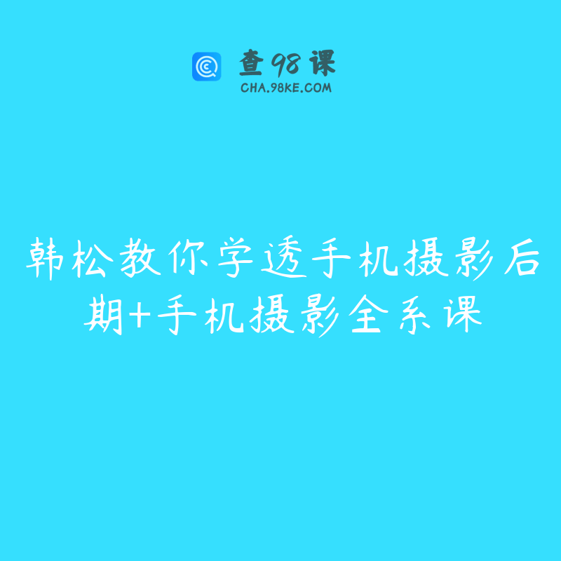 韩松教你学透手机摄影后期+手机摄影全系课