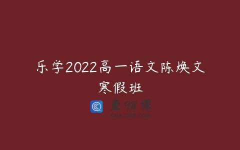乐学2022高一语文陈焕文寒假班