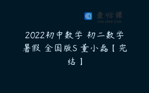 2022初中数学 初二数学暑假 全国版S 董小磊【完结】