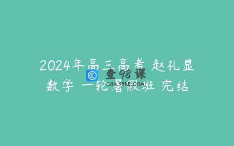 2024年高三高考 赵礼显数学 一轮暑假班 完结