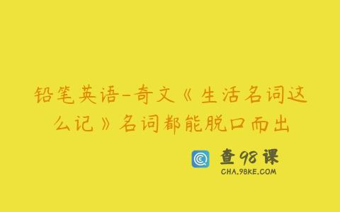 铅笔英语-奇文《生活名词这么记》名词都能脱口而出