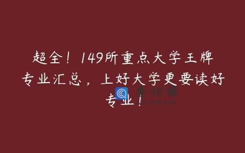 超全！149所重点大学王牌专业汇总，上好大学更要读好专业！