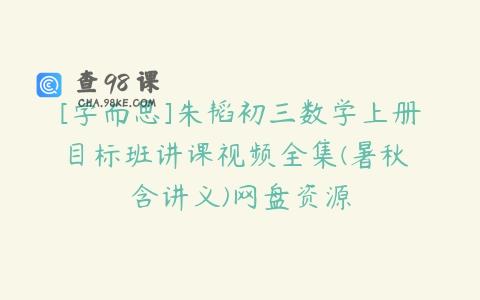 [学而思]朱韬初三数学上册目标班讲课视频全集(暑秋 含讲义)网盘资源