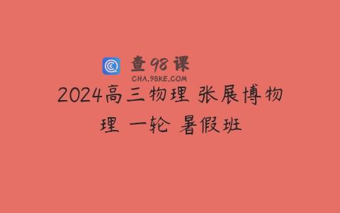 2024高三物理 张展博物理 一轮 暑假班