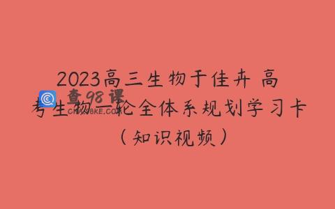 2023高三生物于佳卉 高考生物一轮全体系规划学习卡（知识视频）