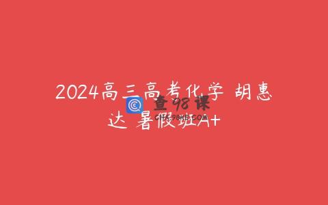 2024高三高考化学 胡惠达 暑假班A+
