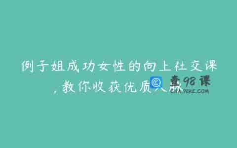 例子姐成功女性的向上社交课, 教你收获优质人脉