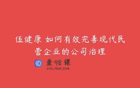 伍健康 如何有效完善现代民营企业的公司治理