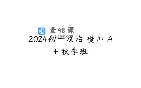2024初一政治 樊帅 A+ 秋季班