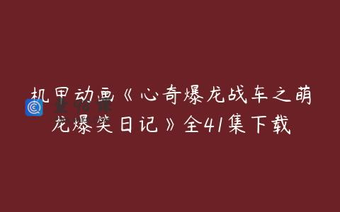 机甲动画《心奇爆龙战车之萌龙爆笑日记》全41集下载