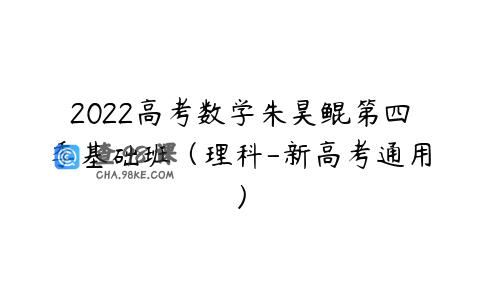 2022高考数学朱昊鲲第四季基础班（理科-新高考通用）