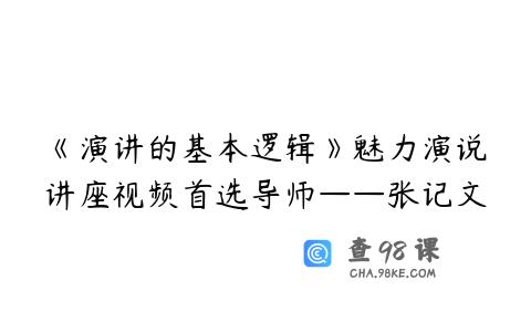 《演讲的基本逻辑》魅力演说讲座视频首选导师——张记文