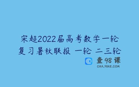 宋超2022届高考数学一轮复习暑秋联报 一轮 二三轮