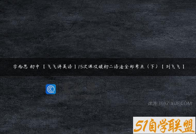 学而思 初中 【飞飞讲英语】15次课攻破初二语法全部考点（下）【刘飞飞】