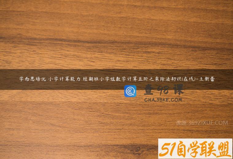 学而思培优 小学计算能力 短期班小学组数学计算五阶之乘除法初识(在线)-王新蕾