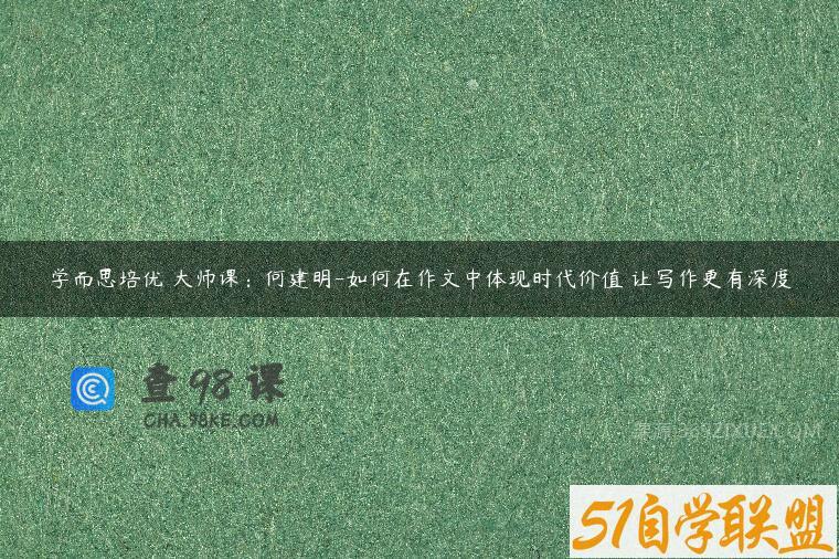 学而思培优 大师课：何建明-如何在作文中体现时代价值 让写作更有深度