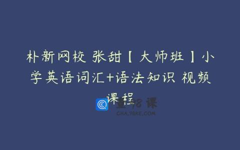 朴新网校 张甜【大师班】小学英语词汇+语法知识 视频课程