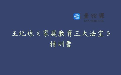 王纪琼《家庭教育三大法宝》特训营