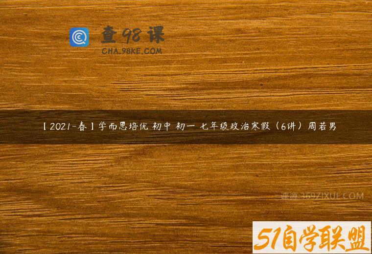【2021-春】学而思培优 初中 初一 七年级政治寒假（6讲）周若男