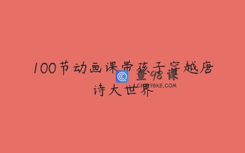 100节动画课带孩子穿越唐诗大世界