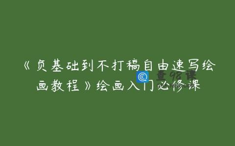 《负基础到不打稿自由速写绘画教程》绘画入门必修课