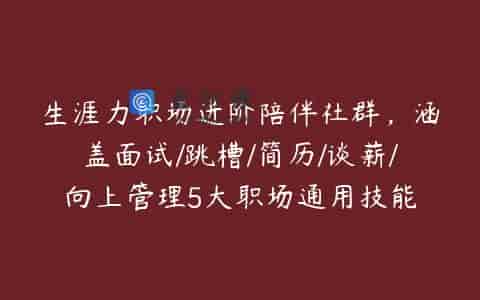 生涯力职场进阶陪伴社群，涵盖面试/跳槽/简历/谈薪/向上管理5大职场通用技能