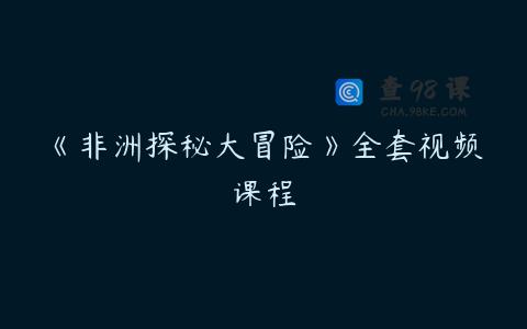 《非洲探秘大冒险》全套视频课程