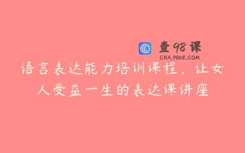 语言表达能力培训课程，让女人受益一生的表达课讲座
