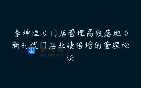 李坤恒《门店管理高效落地》新时代门店业绩倍增的管理秘诀
