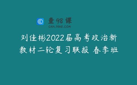 刘佳彬2022届高考政治新教材二轮复习联报 春季班
