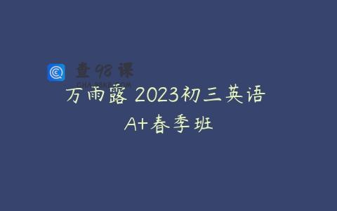 万雨露 2023初三英语 A+春季班
