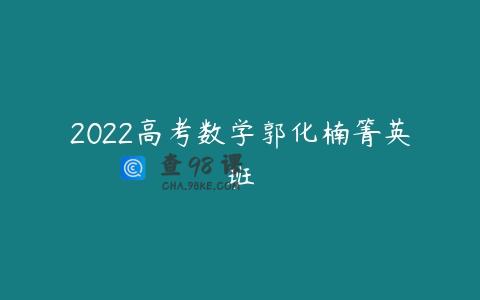2022高考数学郭化楠箐英班