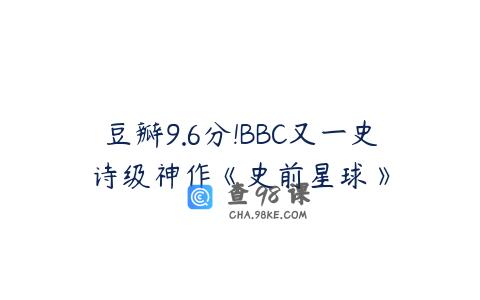 豆瓣9.6分!BBC又一史诗级神作《史前星球》