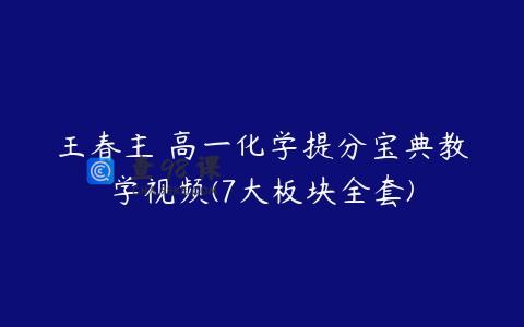 王春主 高一化学提分宝典教学视频(7大板块全套)
