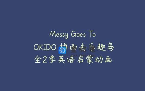 Messy Goes To OKIDO 梅西去乐趣岛全2季英语启蒙动画