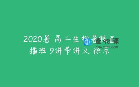 2020暑 高二生物暑假直播班 9讲带讲义 徐京