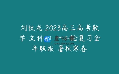 刘秋龙 2023高三高考数学 文科A+ 一二轮复习全年联报 暑秋寒春