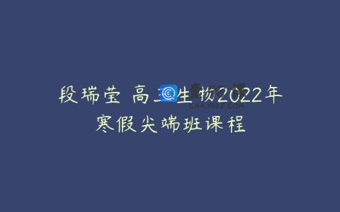 段瑞莹 高三生物2022年寒假尖端班课程