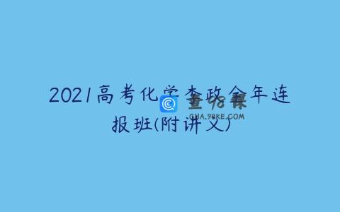 2021高考化学李政全年连报班(附讲义)
