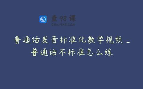 普通话发音标准化教学视频_普通话不标准怎么练