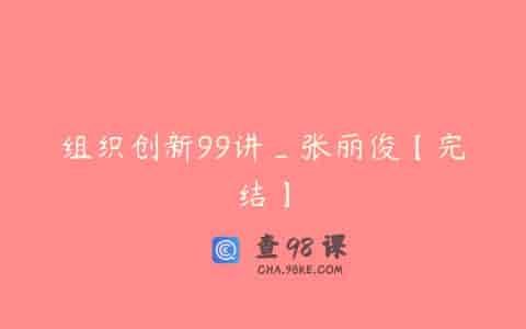 组织创新99讲_张丽俊【完结】