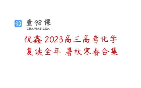 祝鑫 2023高三高考化学 复读全年 暑秋寒春合集
